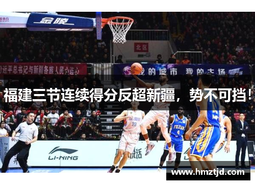 福建三节连续得分反超新疆，势不可挡！