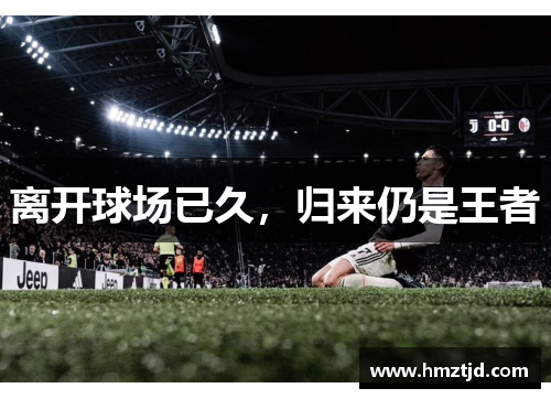 离开球场已久，归来仍是王者