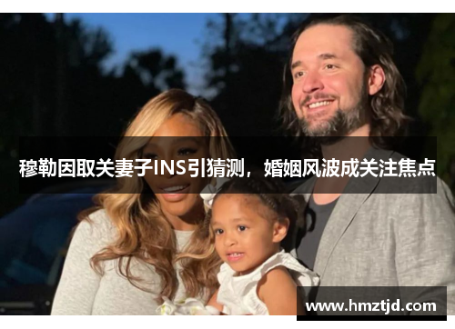 穆勒因取关妻子INS引猜测，婚姻风波成关注焦点